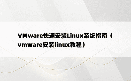 VMware快速安装Linux系统指南（vmware安装linux教程）