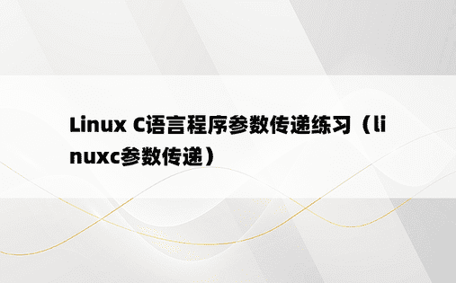 Linux C语言程序参数传递练习（linuxc参数传递） 