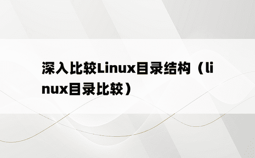 深入比较Linux目录结构（linux目录比较）