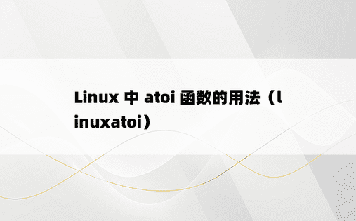 Linux 中 atoi 函数的用法（linuxatoi） 