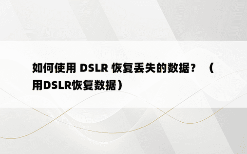 如何使用 DSLR 恢复丢失的数据？ （用DSLR恢复数据） 
