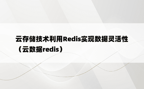 云存储技术利用Redis实现数据灵活性（云数据redis）