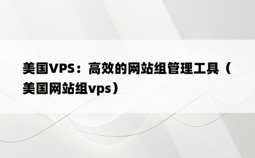 美国VPS：高效的网站组管理工具（美国网站组vps）