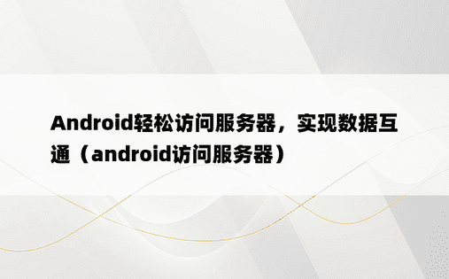 Android轻松访问服务器，实现数据互通（android访问服务器）