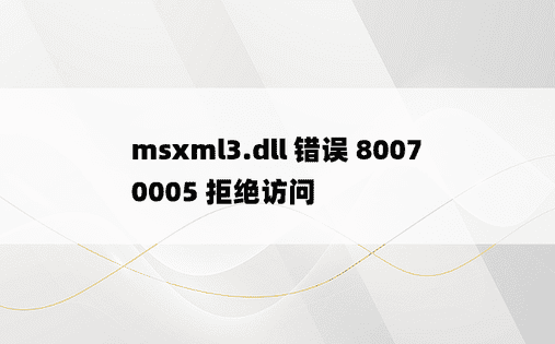 msxml3.dll 错误 80070005 拒绝访问
