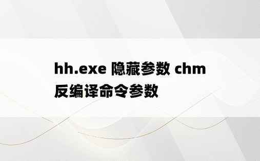 hh.exe 隐藏参数 chm反编译命令参数