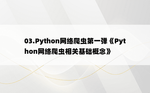 03.Python网络爬虫第一弹《Python网络爬虫相关基础概念》