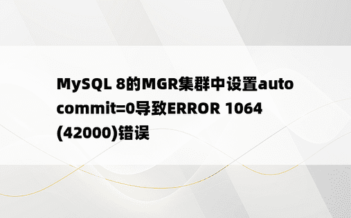 MySQL 8的MGR集群中设置autocommit=0导致ERROR 1064(42000)错误