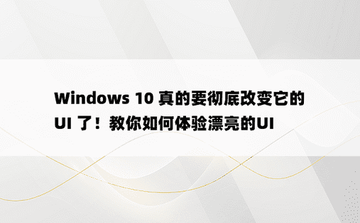Windows 10 真的要彻底改变它的 UI 了！教你如何体验漂亮的UI