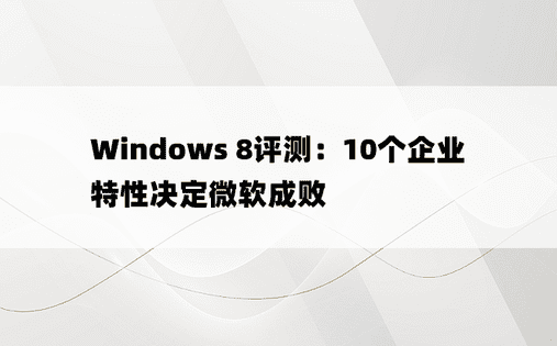 Windows 8评测：10个企业特性决定微软成败