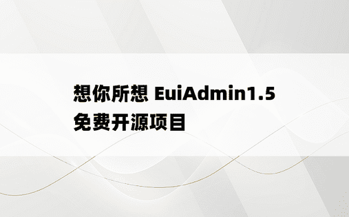 想你所想 EuiAdmin1.5 免费开源项目 