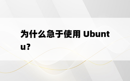 为什么急于使用 Ubuntu？ 