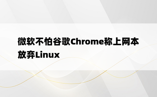微软不怕谷歌Chrome称上网本放弃Linux
