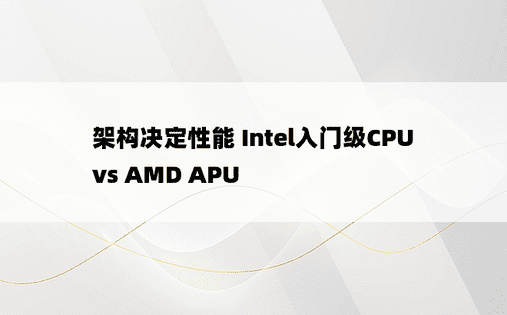 架构决定性能 Intel入门级CPU vs AMD APU