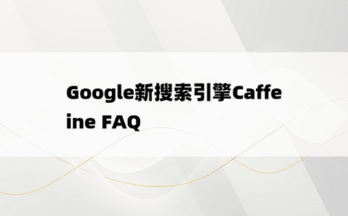 Google新搜索引擎Caffeine FAQ
