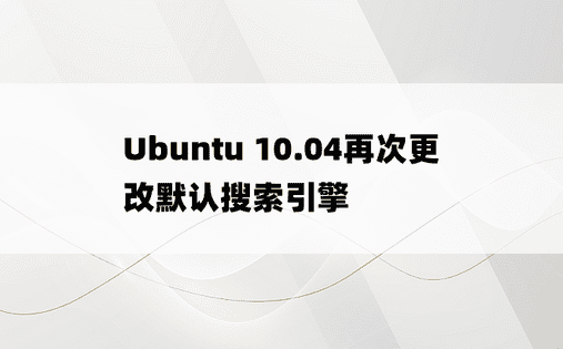 Ubuntu 10.04再次更改默认搜索引擎
