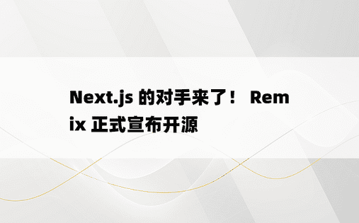 Next.js 的对手来了！ Remix 正式宣布开源