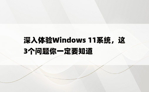 深入体验Windows 11系统，这3个问题你一定要知道