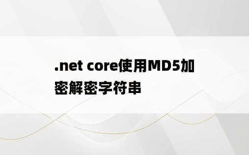.net core使用MD5加密解密字符串