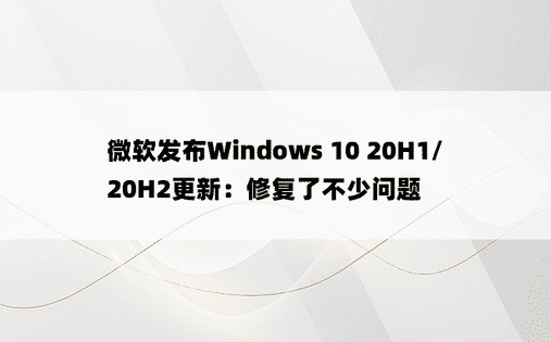 微软发布Windows 10 20H1/20H2更新：修复了不少问题