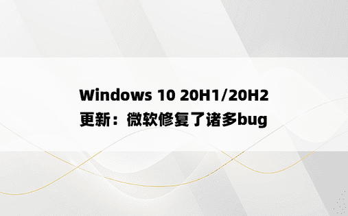 Windows 10 20H1/20H2更新：微软修复了诸多bug