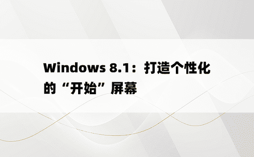 Windows 8.1：打造个性化的“开始”屏幕 