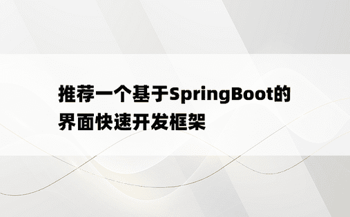 推荐一个基于SpringBoot的界面快速开发框架