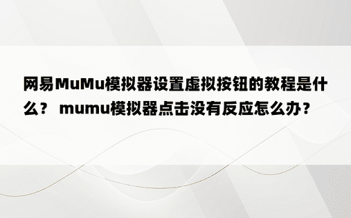 网易MuMu模拟器设置虚拟按钮的教程是什么？ mumu模拟器点击没有反应怎么办？ 