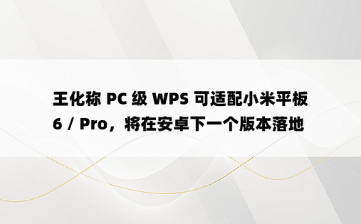 王化称 PC 级 WPS 可适配小米平板 6 / Pro，将在安卓下一个版本落地