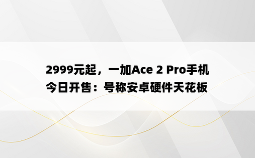 2999元起，一加Ace 2 Pro手机今日开售：号称安卓硬件天花板