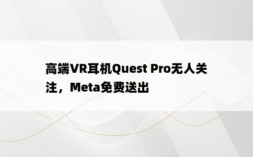 高端VR耳机Quest Pro无人关注，Meta免费送出