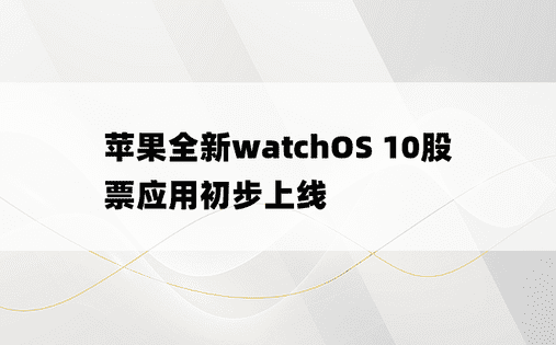苹果全新watchOS 10股票应用初步上线