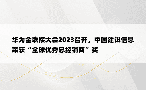 华为全联接大会2023召开，中国建设信息荣获“全球优秀总经销商”奖