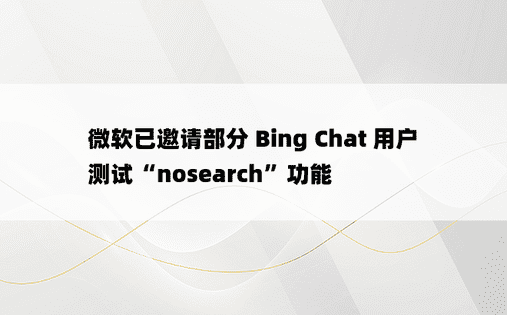 微软已邀请部分 Bing Chat 用户测试“nosearch”功能