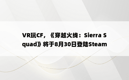 VR玩CF，《穿越火线：Sierra Squad》将于8月30日登陆Steam