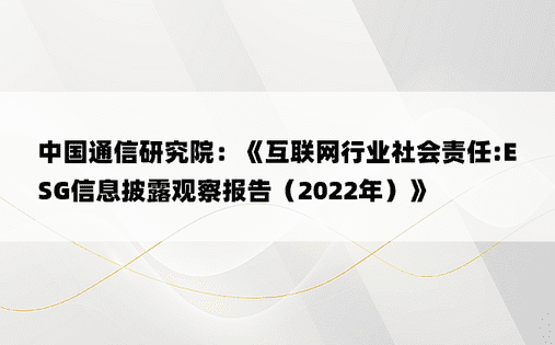 中国通信研究院：《互联网行业社会责任:ESG信息披露观察报告（2022年）》