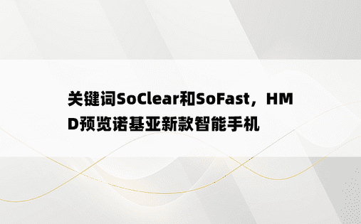 关键词SoClear和SoFast，HMD预览诺基亚新款智能手机