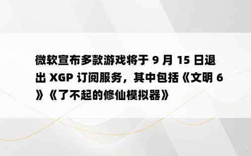 微软宣布多款游戏将于 9 月 15 日退出 XGP 订阅服务，其中包括《文明 6》《了不起的修仙模拟器》
