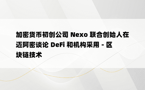 加密货币初创公司 Nexo 联合创始人在迈阿密谈论 DeFi 和机构采用 - 区块链技术 