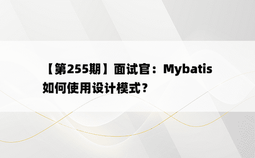 【第255期】面试官：Mybatis如何使用设计模式？ 
