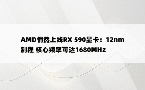 AMD悄然上线RX 590显卡：12nm制程 核心频率可达1680MHz