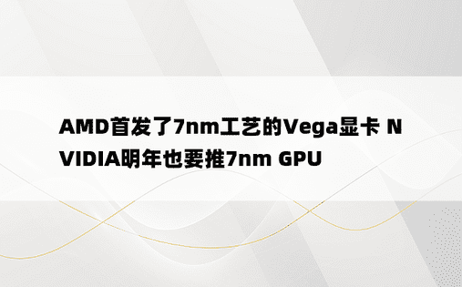 AMD首发了7nm工艺的Vega显卡 NVIDIA明年也要推7nm GPU