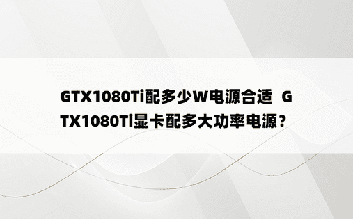 GTX1080Ti配多少W电源合适  GTX1080Ti显卡配多大功率电源？