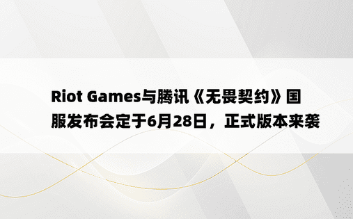 Riot Games与腾讯《无畏契约》国服发布会定于6月28日，正式版本来袭