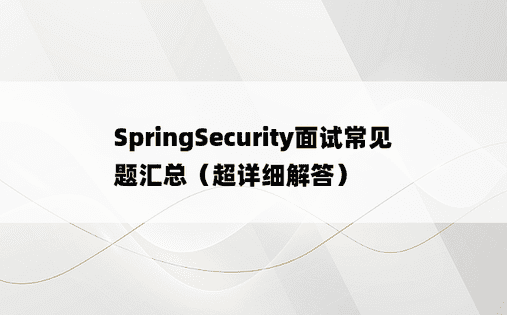 SpringSecurity面试常见题汇总（超详细解答）