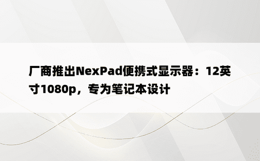厂商推出NexPad便携式显示器：12英寸1080p，专为笔记本设计