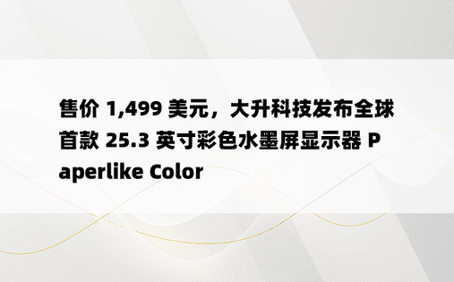 售价 1,499 美元，大升科技发布全球首款 25.3 英寸彩色水墨屏显示器 Paperlike Color