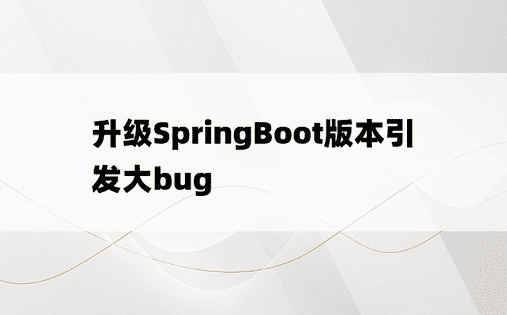 升级SpringBoot版本引发大bug
