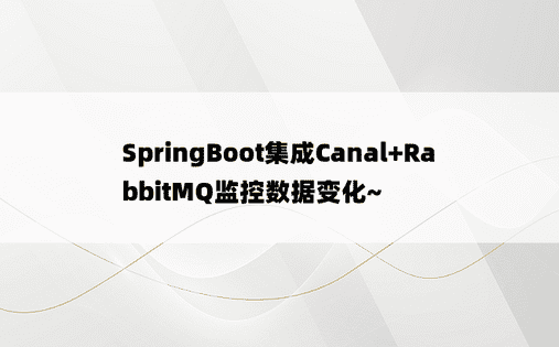 SpringBoot集成Canal+RabbitMQ监控数据变化~