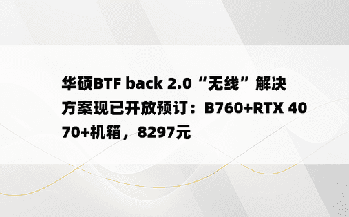 华硕BTF back 2.0“无线”解决方案现已开放预订：B760+RTX 4070+机箱，8297元